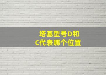 塔基型号D和C代表哪个位置