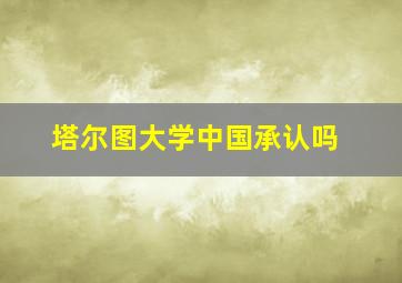 塔尔图大学中国承认吗