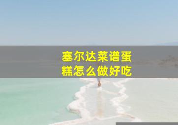 塞尔达菜谱蛋糕怎么做好吃