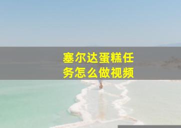 塞尔达蛋糕任务怎么做视频