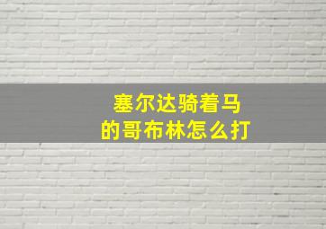 塞尔达骑着马的哥布林怎么打