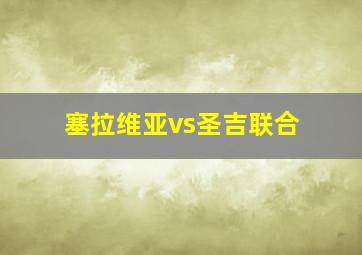 塞拉维亚vs圣吉联合