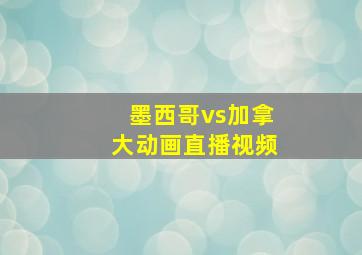 墨西哥vs加拿大动画直播视频