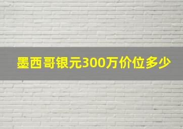 墨西哥银元300万价位多少