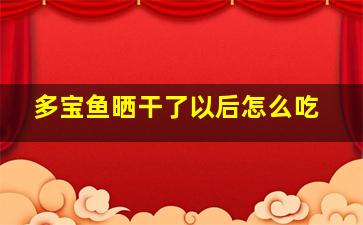 多宝鱼晒干了以后怎么吃