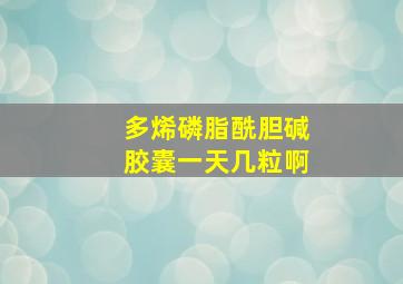 多烯磷脂酰胆碱胶囊一天几粒啊