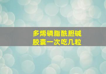 多烯磷脂酰胆碱胶囊一次吃几粒