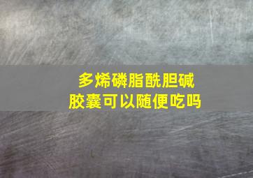 多烯磷脂酰胆碱胶囊可以随便吃吗