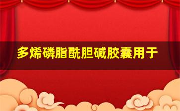 多烯磷脂酰胆碱胶囊用于