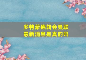 多特蒙德转会曼联最新消息是真的吗