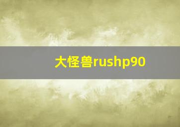 大怪兽rushp90