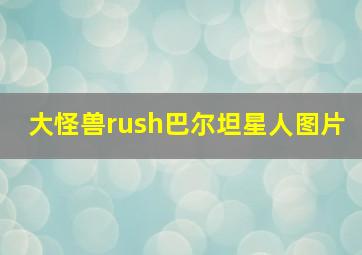 大怪兽rush巴尔坦星人图片