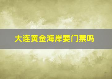 大连黄金海岸要门票吗