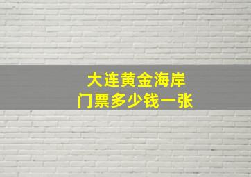 大连黄金海岸门票多少钱一张