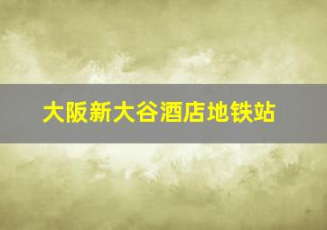 大阪新大谷酒店地铁站