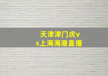 天津津门虎vs上海海港直播