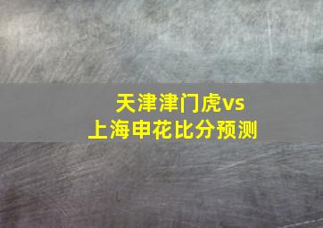 天津津门虎vs上海申花比分预测