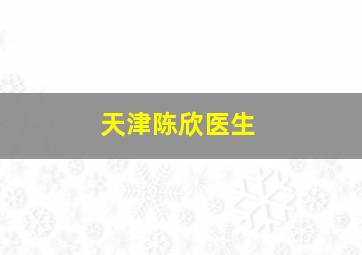 天津陈欣医生