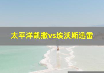 太平洋凯撒vs埃沃斯迅雷