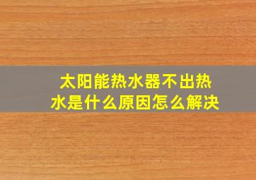 太阳能热水器不出热水是什么原因怎么解决