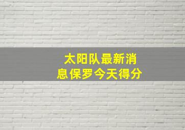 太阳队最新消息保罗今天得分