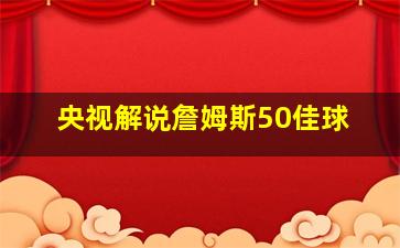 央视解说詹姆斯50佳球