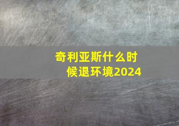 奇利亚斯什么时候退环境2024