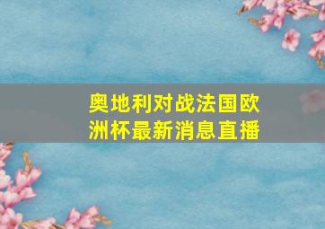 奥地利对战法国欧洲杯最新消息直播