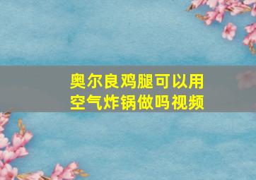 奥尔良鸡腿可以用空气炸锅做吗视频