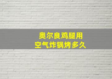 奥尔良鸡腿用空气炸锅烤多久