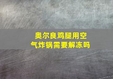 奥尔良鸡腿用空气炸锅需要解冻吗