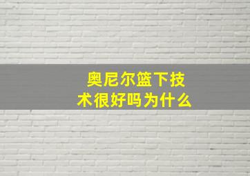 奥尼尔篮下技术很好吗为什么