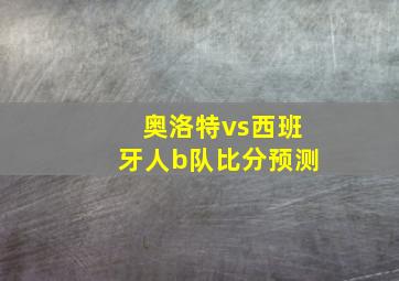 奥洛特vs西班牙人b队比分预测