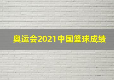 奥运会2021中国篮球成绩