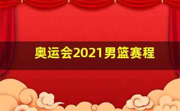 奥运会2021男篮赛程