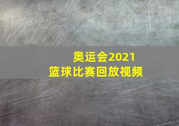 奥运会2021篮球比赛回放视频