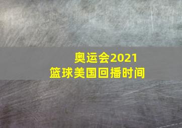 奥运会2021篮球美国回播时间