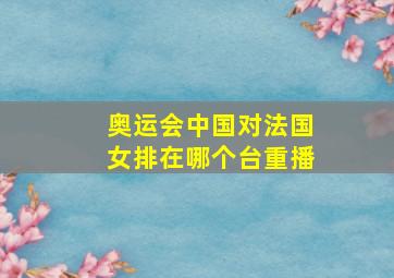 奥运会中国对法国女排在哪个台重播