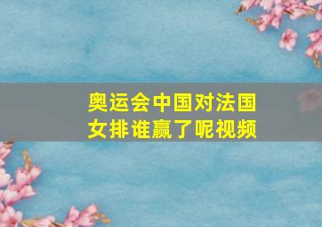 奥运会中国对法国女排谁赢了呢视频