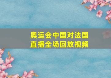 奥运会中国对法国直播全场回放视频