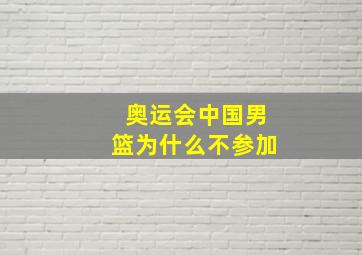 奥运会中国男篮为什么不参加