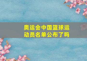 奥运会中国篮球运动员名单公布了吗