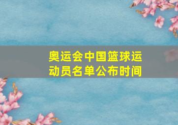 奥运会中国篮球运动员名单公布时间