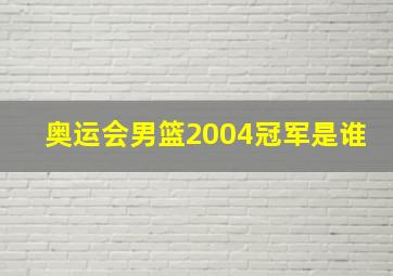 奥运会男篮2004冠军是谁