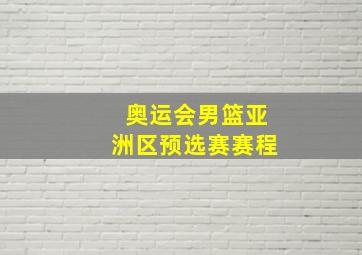 奥运会男篮亚洲区预选赛赛程