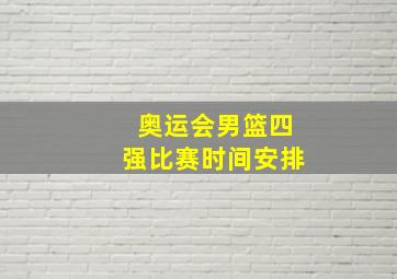 奥运会男篮四强比赛时间安排