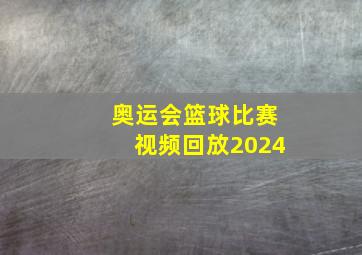 奥运会篮球比赛视频回放2024