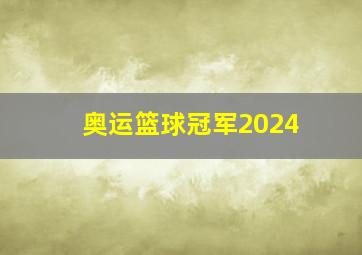 奥运篮球冠军2024