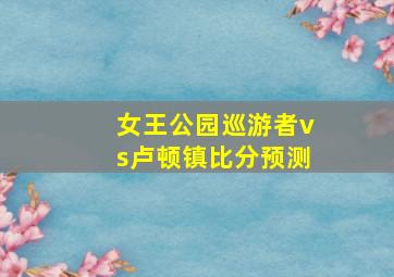 女王公园巡游者vs卢顿镇比分预测