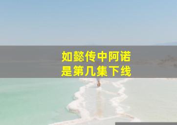 如懿传中阿诺是第几集下线